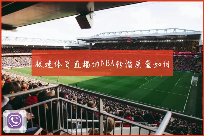 极速体育直播的NBA转播质量如何