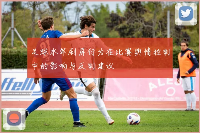 足球水军刷屏行为在比赛舆情控制中的影响与反制建议