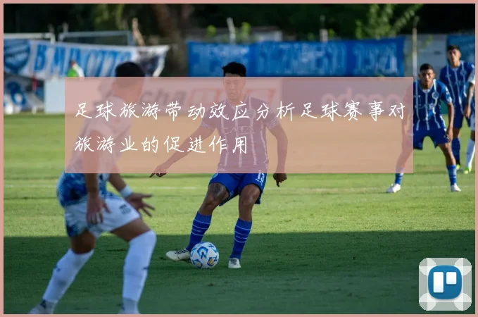 足球旅游带动效应分析足球赛事对旅游业的促进作用
