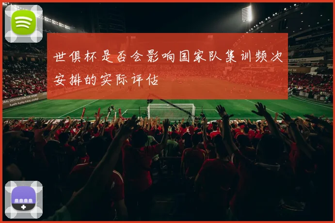 世俱杯是否会影响国家队集训频次安排的实际评估