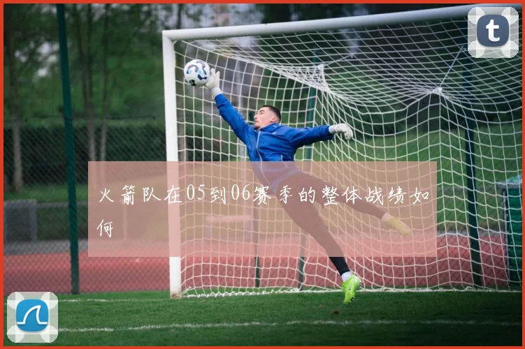 火箭队在05到06赛季的整体战绩如何