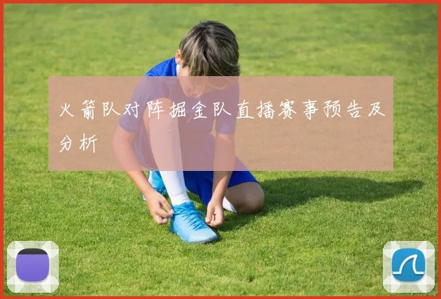 火箭队对阵掘金队直播赛事预告及分析