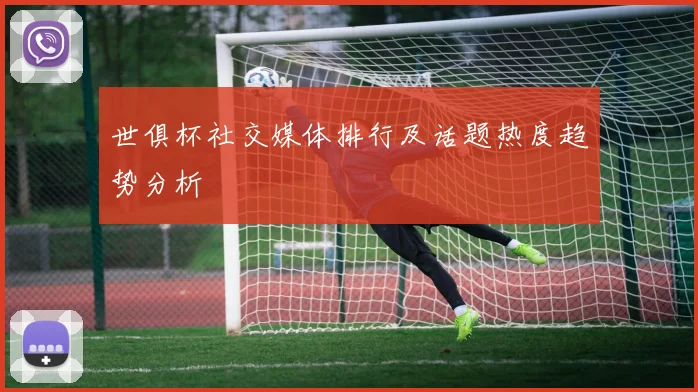 世俱杯社交媒体排行及话题热度趋势分析