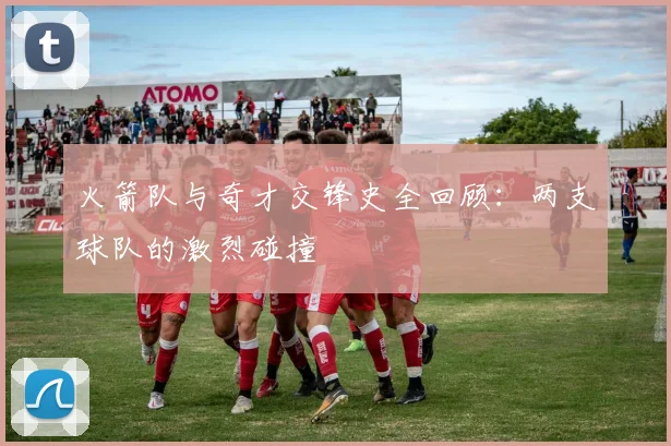火箭队与奇才交锋史全回顾：两支球队的激烈碰撞