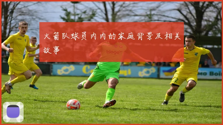 火箭队球员内内的家庭背景及相关故事