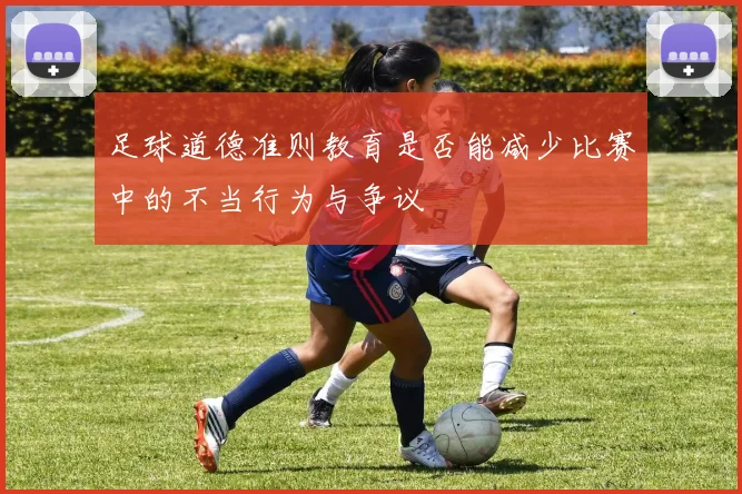 足球道德准则教育是否能减少比赛中的不当行为与争议