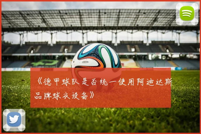 《德甲球队是否统一使用阿迪达斯品牌球衣设备》