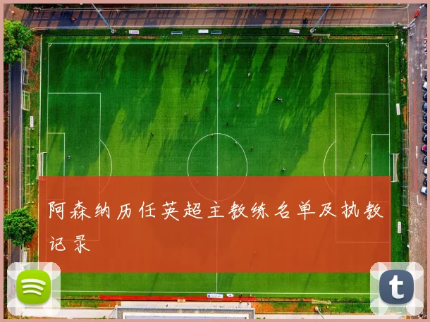 阿森纳历任英超主教练名单及执教记录